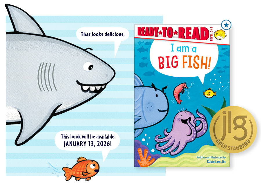 I AM A BIG FISH is Susie's next Ready-to-Read book, coming January 2026 from Simon Spotlight!